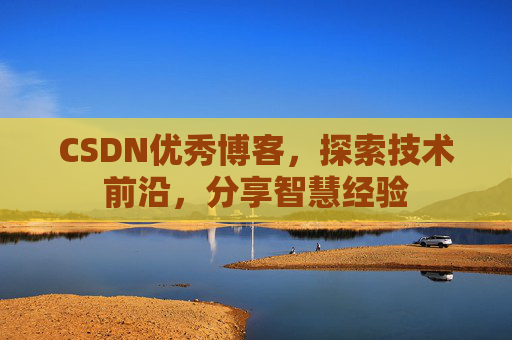 CSDN优秀博客,探索技术前沿,分享智慧经验