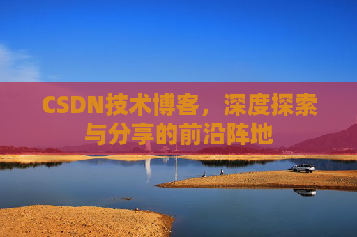 CSDN技术博客,深度探索与分享的前沿阵地